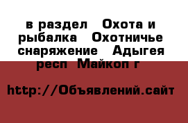  в раздел : Охота и рыбалка » Охотничье снаряжение . Адыгея респ.,Майкоп г.